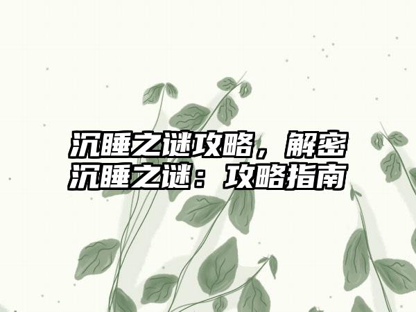 沉睡之谜攻略，解密沉睡之谜：攻略指南