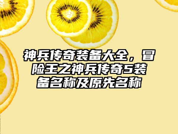 神兵传奇装备大全，冒险王之神兵传奇5装备名称及原先名称