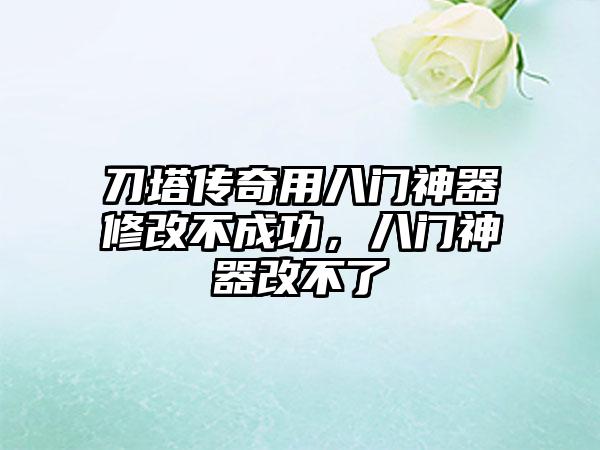 刀塔传奇用八门神器修改不成功，八门神器改不了