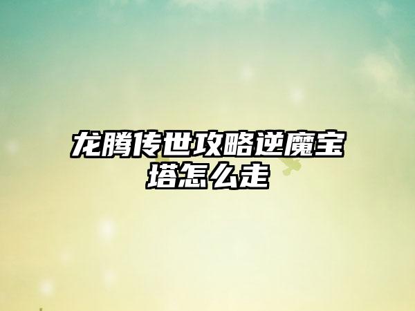 龙腾传世攻略逆魔宝塔怎么走