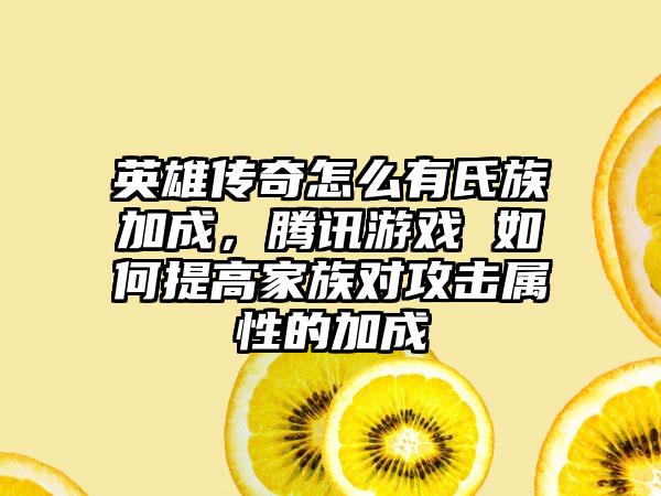 英雄传奇怎么有氏族加成，腾讯游戏 如何提高家族对攻击属性的加成