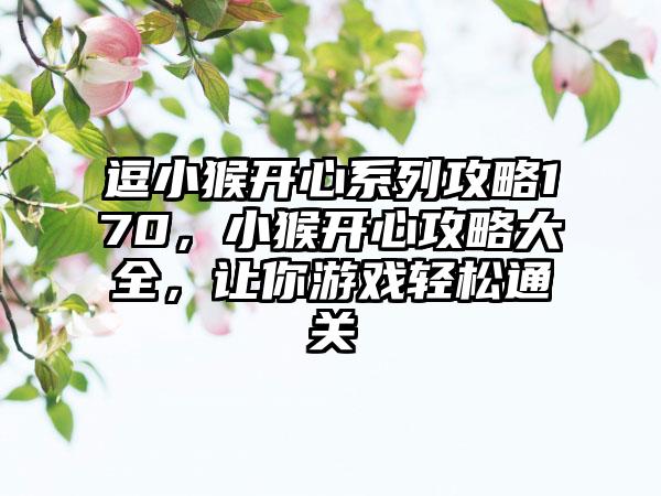 逗小猴开心系列攻略170，小猴开心攻略大全，让你游戏轻松通关