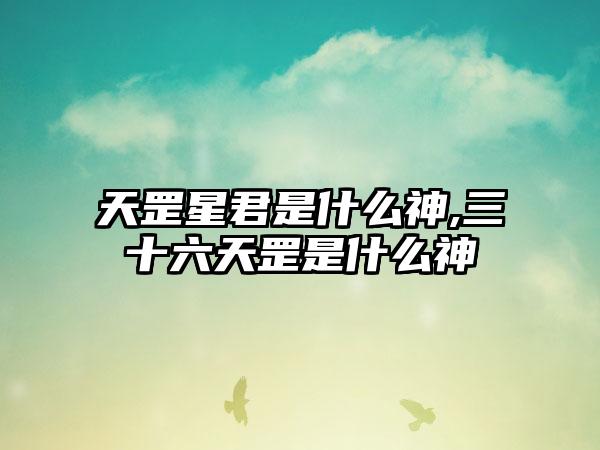 天罡星君是什么神,三十六天罡是什么神