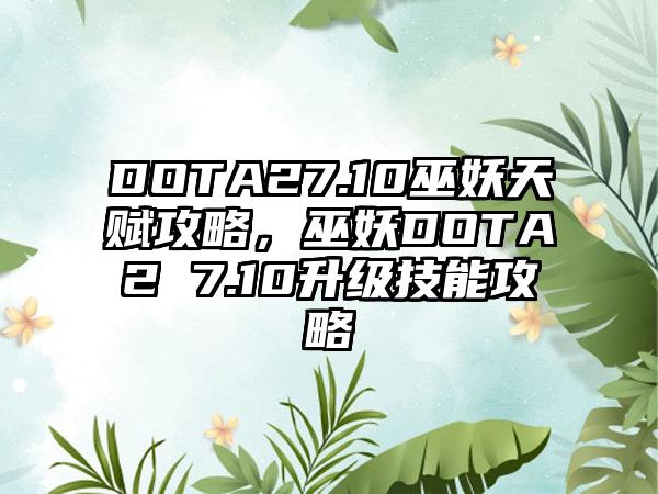 DOTA27.10巫妖天赋攻略，巫妖DOTA2 7.10升级技能攻略