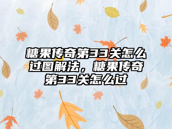 糖果传奇第33关怎么过图解法，糖果传奇第33关怎么过