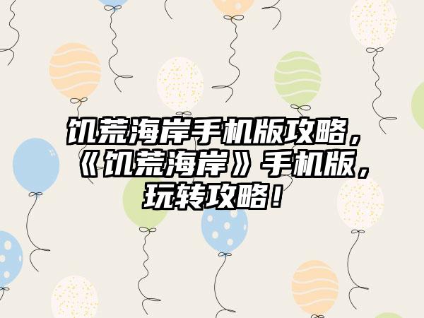 饥荒海岸手机版攻略，《饥荒海岸》手机版，玩转攻略！