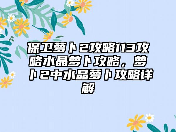 保卫萝卜2攻略113攻略水晶萝卜攻略，萝卜2中水晶萝卜攻略详解