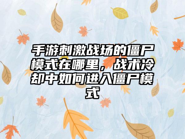 手游刺激战场的僵尸模式在哪里，战术冷却中如何进入僵尸模式
