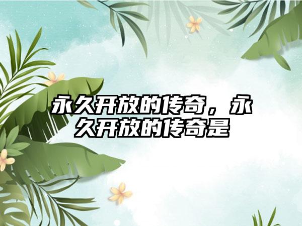 永久开放的传奇，永久开放的传奇是