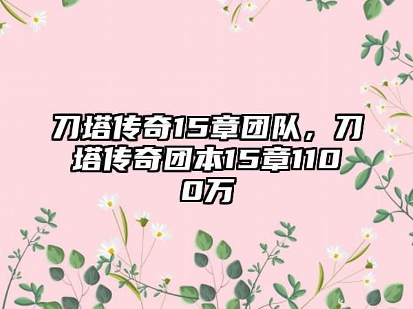 刀塔传奇15章团队，刀塔传奇团本15章1100万