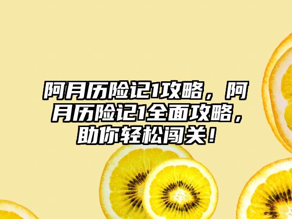 阿月历险记1攻略，阿月历险记1全面攻略，助你轻松闯关！