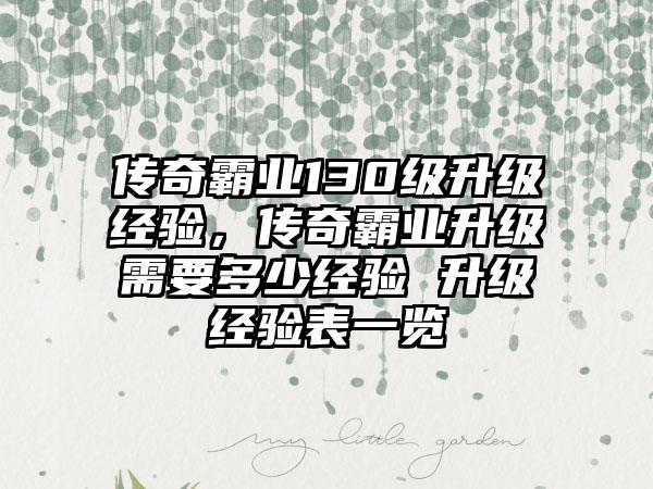 传奇霸业130级升级经验，传奇霸业升级需要多少经验 升级经验表一览