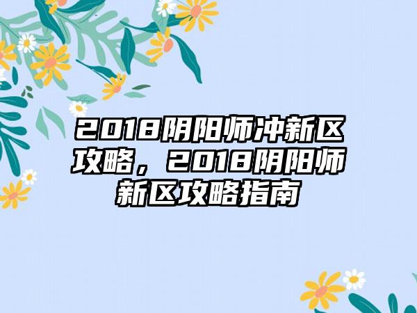 2018阴阳师冲新区攻略，2018阴阳师新区攻略指南