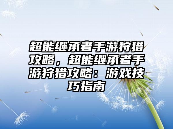 超能继承者手游狩猎攻略，超能继承者手游狩猎攻略：游戏技巧指南