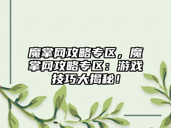 魔掌网攻略专区，魔掌网攻略专区：游戏技巧大揭秘！