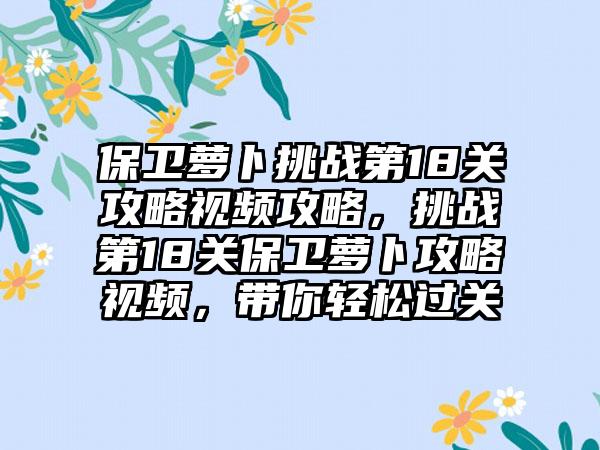 保卫萝卜挑战第18关攻略视频攻略，挑战第18关保卫萝卜攻略视频，带你轻松过关