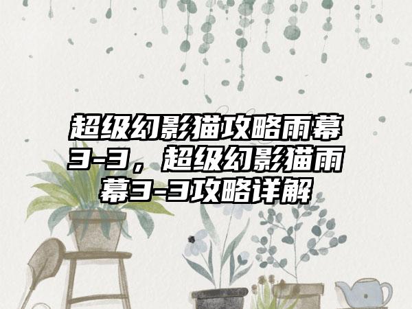 超级幻影猫攻略雨幕3-3，超级幻影猫雨幕3-3攻略详解