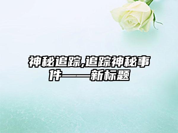 神秘追踪,追踪神秘事件——新标题