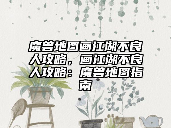 魔兽地图画江湖不良人攻略，画江湖不良人攻略：魔兽地图指南