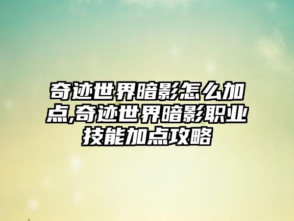 奇迹世界暗影怎么加点,奇迹世界暗影职业技能加点攻略