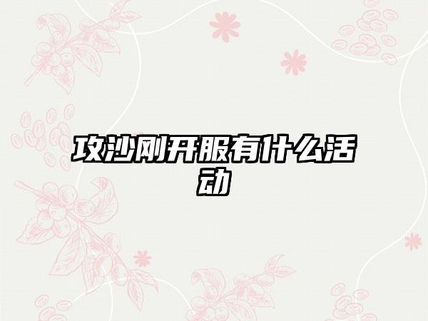 攻沙刚开服有什么活动