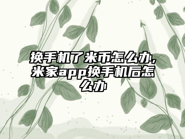 换手机了米币怎么办,米家app换手机后怎么办