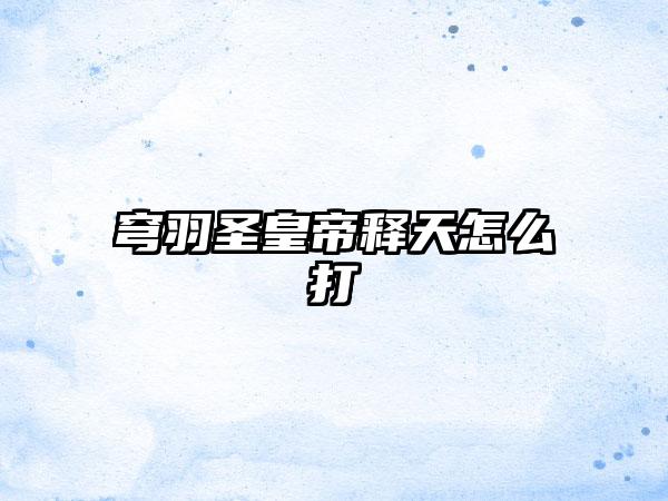 穹羽圣皇帝释天怎么打