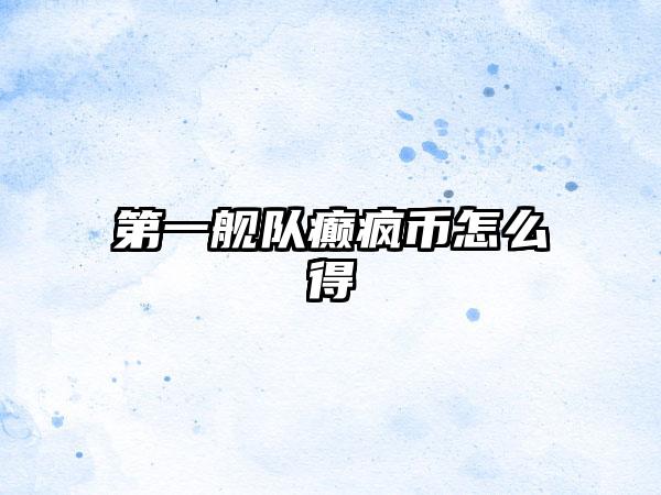 第一舰队癫疯币怎么得