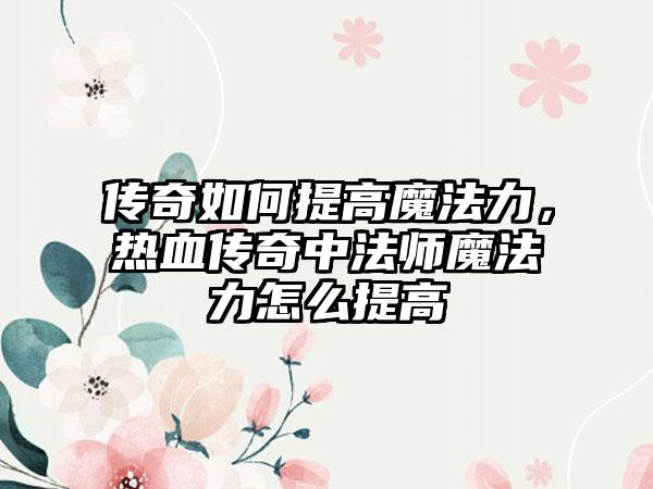 传奇如何提高魔法力，热血传奇中法师魔法力怎么提高
