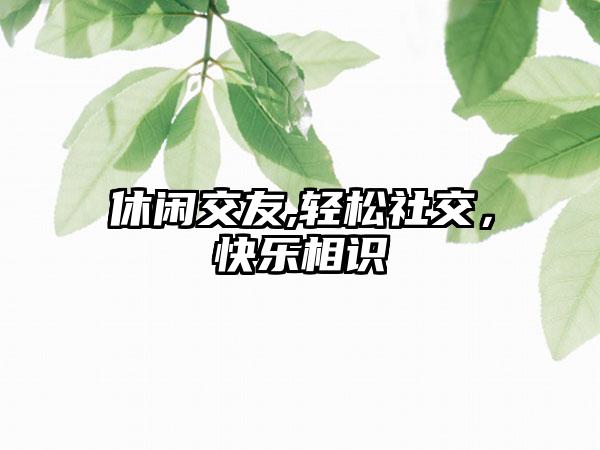 休闲交友,轻松社交，快乐相识