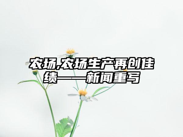 农场,农场生产再创佳绩——新闻重写