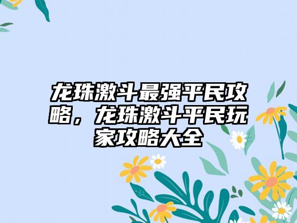 龙珠激斗最强平民攻略，龙珠激斗平民玩家攻略大全