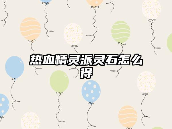 热血精灵派灵石怎么得