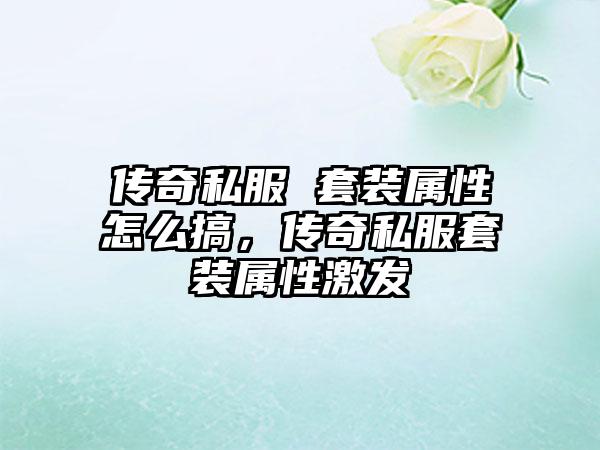 传奇私服 套装属性怎么搞，传奇私服套装属性激发