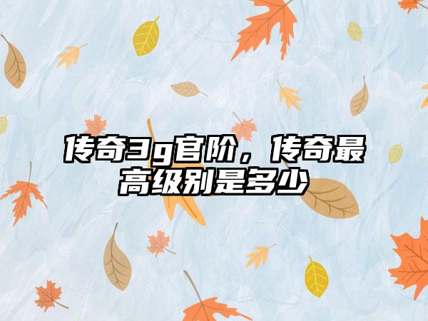 传奇3g官阶，传奇最高级别是多少