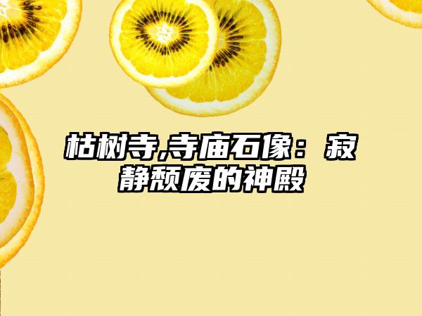 枯树寺,寺庙石像：寂静颓废的神殿