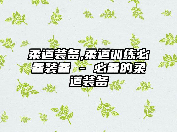 柔道装备,柔道训练必备装备 - 必备的柔道装备