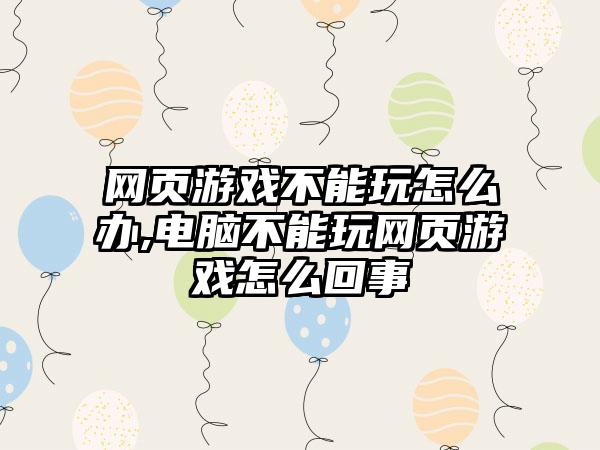 网页游戏不能玩怎么办,电脑不能玩网页游戏怎么回事
