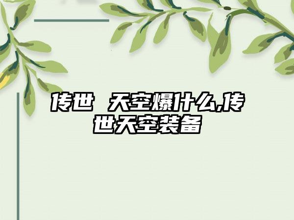 传世 天空爆什么,传世天空装备