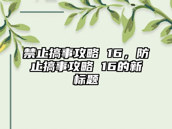 禁止搞事攻略 16，防止搞事攻略 16的新标题