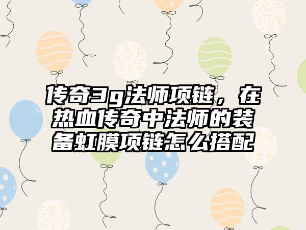 传奇3g法师项链，在热血传奇中法师的装备虹膜项链怎么搭配