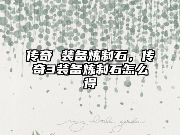 传奇 装备炼制石，传奇3装备炼制石怎么得