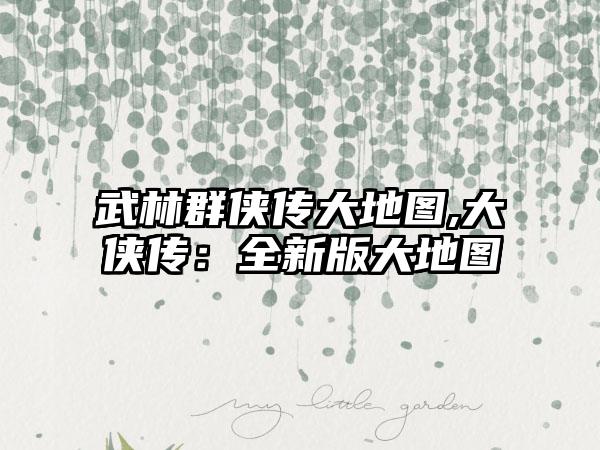 武林群侠传大地图,大侠传：全新版大地图