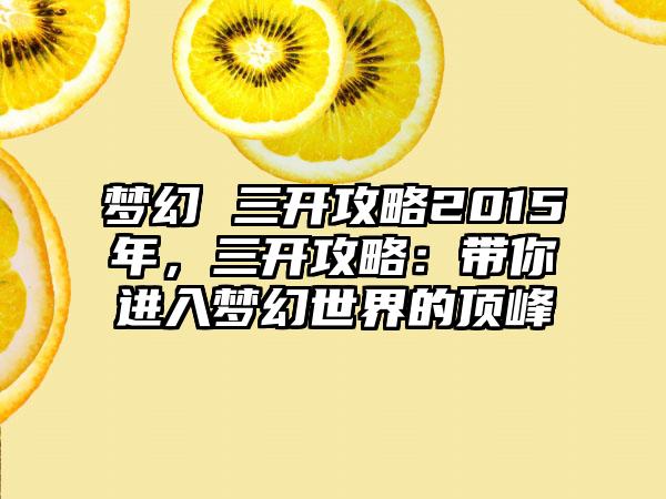 梦幻 三开攻略2015年，三开攻略：带你进入梦幻世界的顶峰