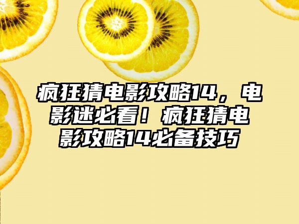 疯狂猜电影攻略14，电影迷必看！疯狂猜电影攻略14必备技巧