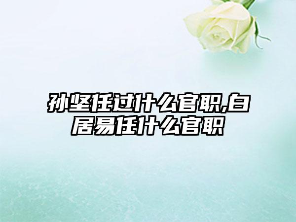 孙坚任过什么官职,白居易任什么官职