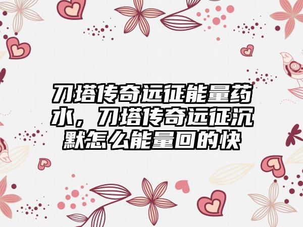 刀塔传奇远征能量药水，刀塔传奇远征沉默怎么能量回的快