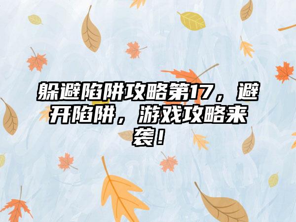 躲避陷阱攻略第17，避开陷阱，游戏攻略来袭！