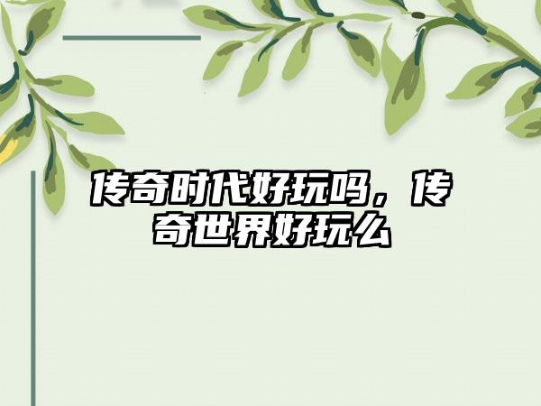 传奇时代好玩吗，传奇世界好玩么