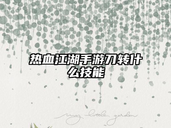 热血江湖手游刀转什么技能
